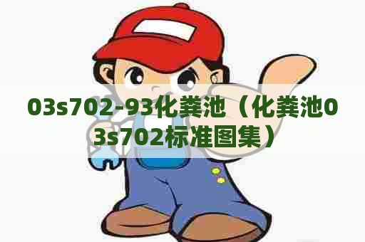 03s702-93化粪池（化粪池03s702标准图集）