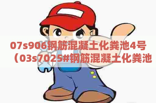 07s906钢筋混凝土化粪池4号（03s7025#钢筋混凝土化粪池图集高清）