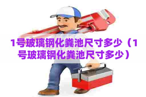 1号玻璃钢化粪池尺寸多少（1号玻璃钢化粪池尺寸多少）