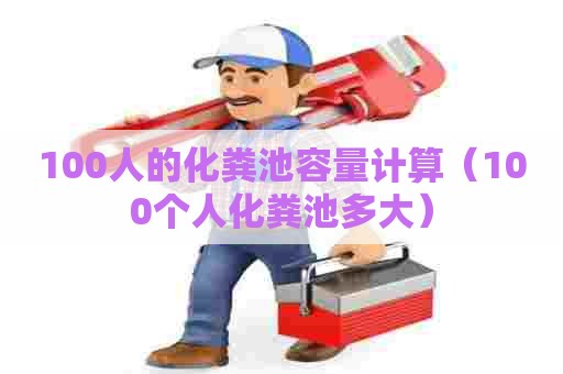 100人的化粪池容量计算（100个人化粪池多大）