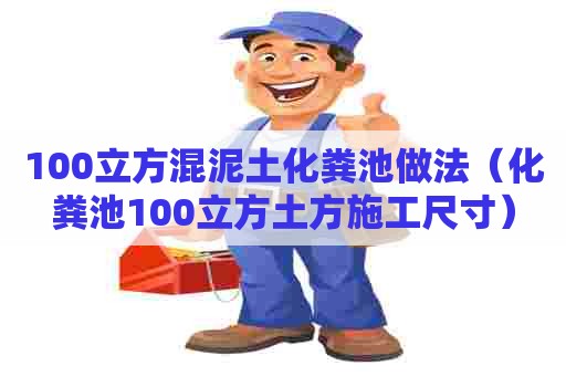 100立方混泥土化粪池做法(化粪池100立方土方施工尺寸) 100立方混泥土化粪池做法(化粪池100立方土方施工尺寸)