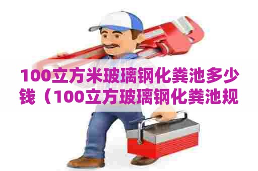 100立方米玻璃钢化粪池多少钱（100立方玻璃钢化粪池规格）