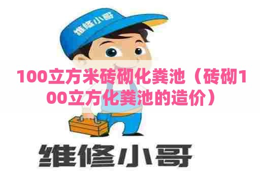 100立方米砖砌化粪池（砖砌100立方化粪池的造价）