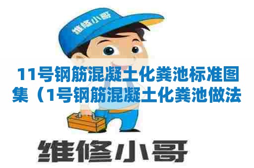 11号钢筋混凝土化粪池标准图集（1号钢筋混凝土化粪池做法与尺寸图）