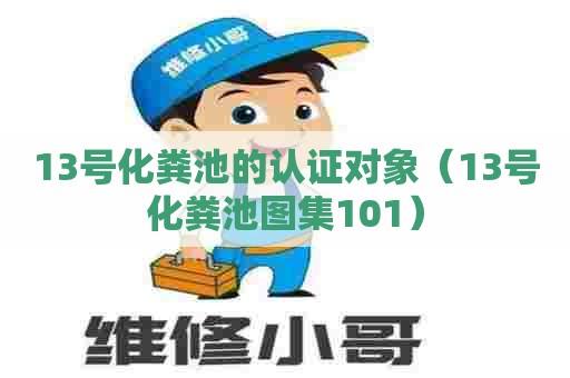 13号化粪池的认证对象（13号化粪池图集101）