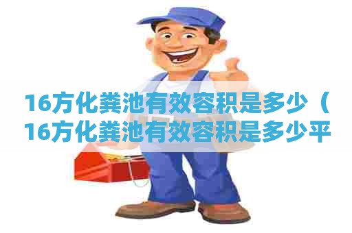 16方化粪池有效容积是多少（16方化粪池有效容积是多少平方米）