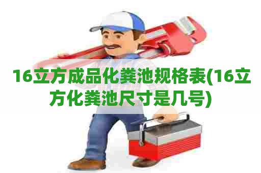 16立方成品化粪池规格表(16立方化粪池尺寸是几号)