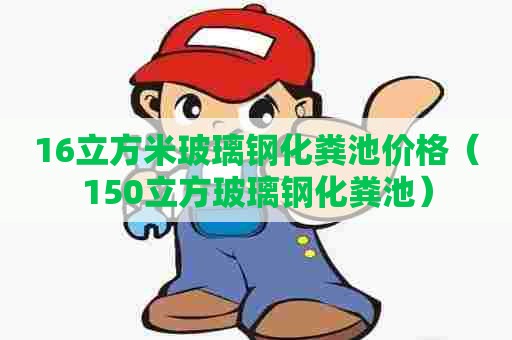 16立方米玻璃钢化粪池价格（150立方玻璃钢化粪池）