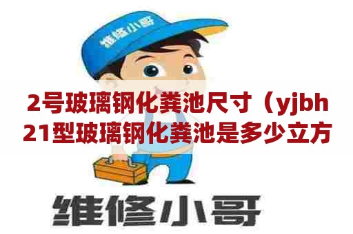 2号玻璃钢化粪池尺寸（yjbh21型玻璃钢化粪池是多少立方）