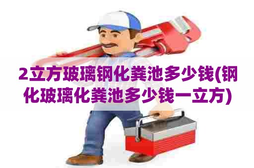 2立方玻璃钢化粪池多少钱(钢化玻璃化粪池多少钱一立方)