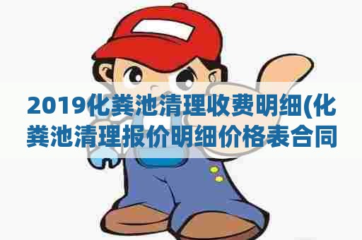 2019化粪池清理收费明细(化粪池清理报价明细价格表合同) 2019化粪池清理收费明细(化粪池清理报价明细价格表合同)