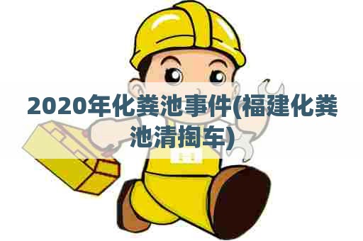 2020年化粪池事件(福建化粪池清掏车) 2020年化粪池事件(福建化粪池清掏车)