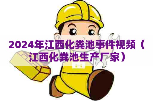 2024年江西化粪池事件视频（江西化粪池生产厂家）