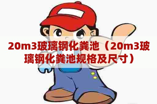 20m3玻璃钢化粪池(20m3玻璃钢化粪池规格及尺寸) 20m3玻璃钢化粪池(20m3玻璃钢化粪池规格及尺寸)