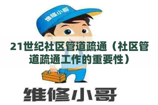 21世纪社区管道疏通（社区管道疏通工作的重要性）
