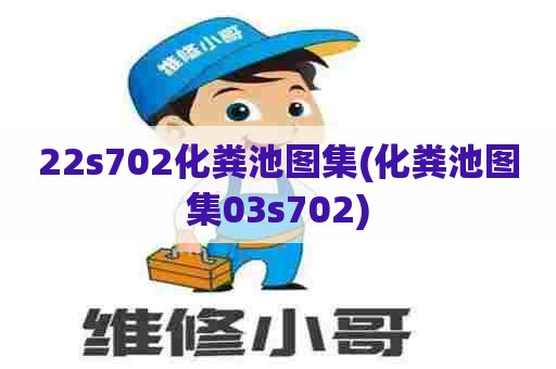 22s702化粪池图集(化粪池图集03s702) 22s702化粪池图集(化粪池图集03s702)
