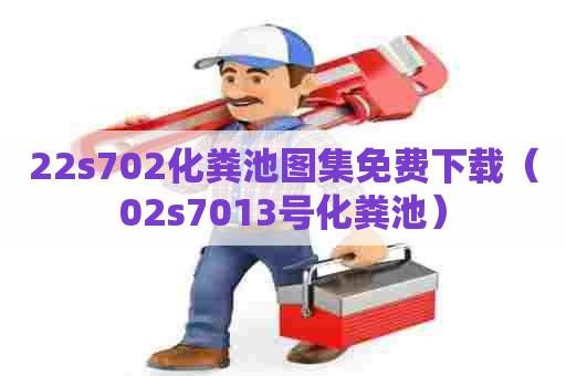 22s702化粪池图集免费下载（02s7013号化粪池）