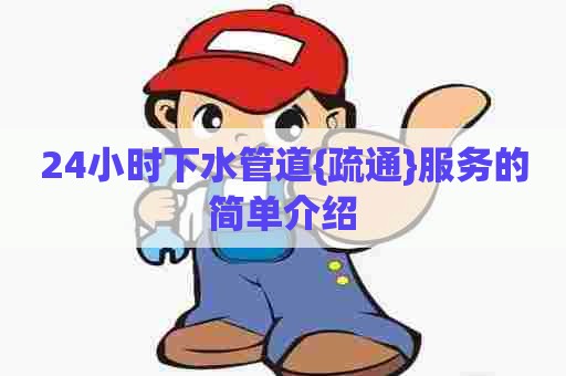 24小时下水管道{疏通}服务的简单介绍 24小时下水管道{疏通}服务的简单介绍