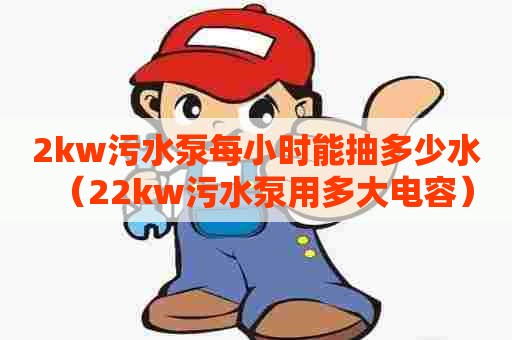 2kw污水泵每小时能抽多少水（22kw污水泵用多大电容）