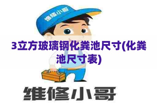 3立方玻璃钢化粪池尺寸(化粪池尺寸表) 3立方玻璃钢化粪池尺寸(化粪池尺寸表)