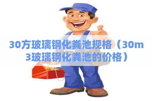 30方玻璃钢化粪池规格（30m3玻璃钢化粪池的价格）