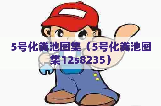 5号化粪池图集（5号化粪池图集12s8235）