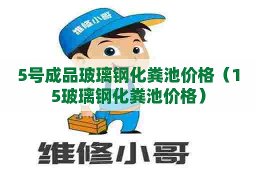 5号成品玻璃钢化粪池价格（15玻璃钢化粪池价格）