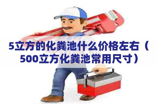 5立方的化粪池什么价格左右（500立方化粪池常用尺寸）