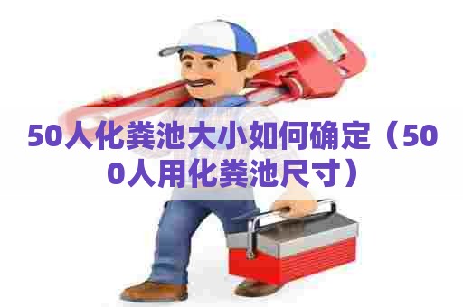 50人化粪池大小如何确定（500人用化粪池尺寸）
