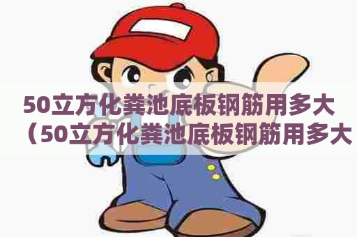 50立方化粪池底板钢筋用多大（50立方化粪池底板钢筋用多大的）