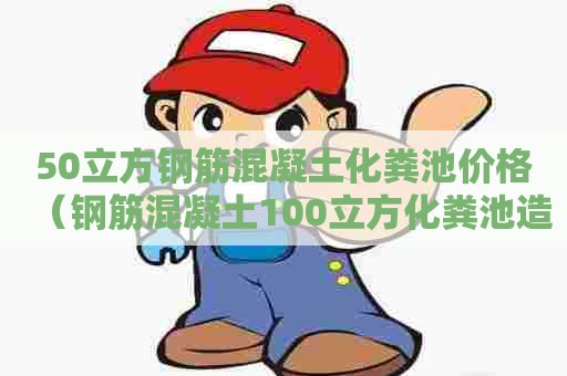 50立方钢筋混凝土化粪池价格（钢筋混凝土100立方化粪池造价）