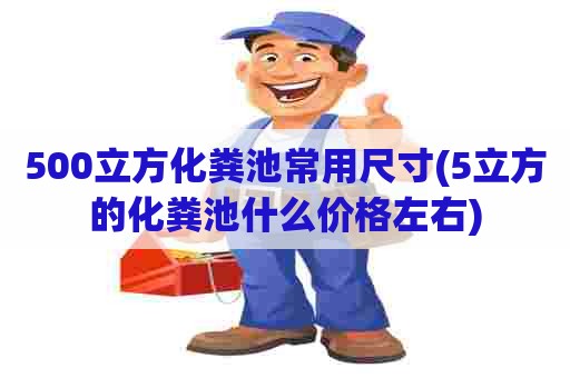 500立方化粪池常用尺寸(5立方的化粪池什么价格左右)