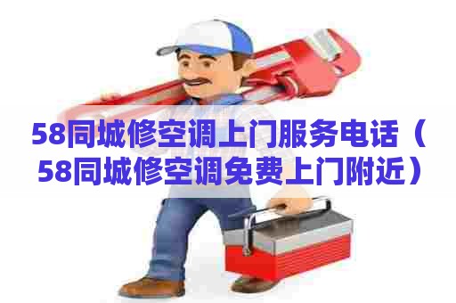 58同城修空调上门服务电话(58同城修空调免费上门附近) 58同城修空调上门服务电话(58同城修空调免费上门附近)