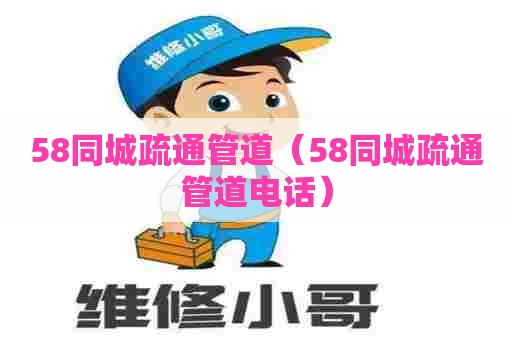 58同城疏通管道(58同城疏通管道电话) 58同城疏通管道(58同城疏通管道电话)