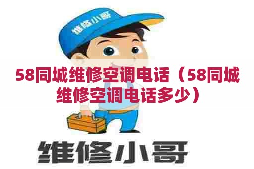 58同城维修空调电话(58同城维修空调电话多少) 58同城维修空调电话(58同城维修空调电话多少)