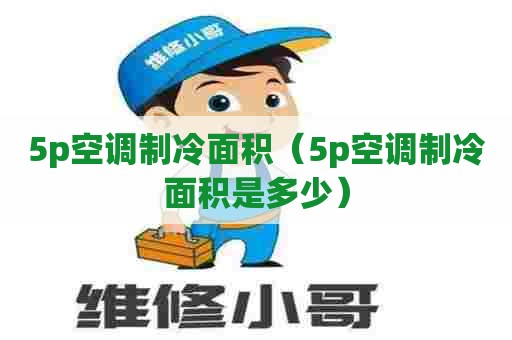5p空调制冷面积（5p空调制冷面积是多少）
