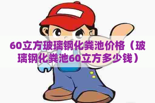 60立方玻璃钢化粪池价格（玻璃钢化粪池60立方多少钱）