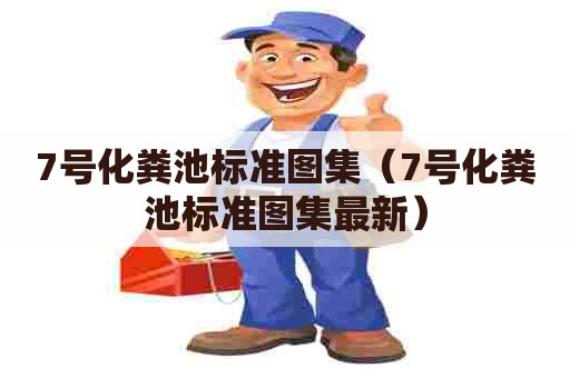 7号化粪池标准图集（7号化粪池标准图集最新）