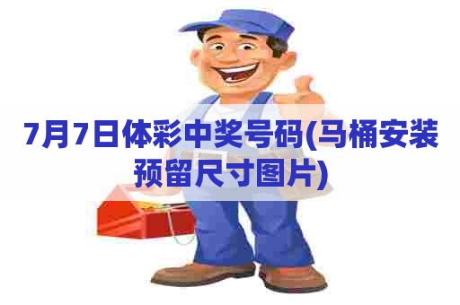 7月7日体彩中奖号码(马桶安装预留尺寸图片) 7月7日体彩中奖号码(马桶安装预留尺寸图片)