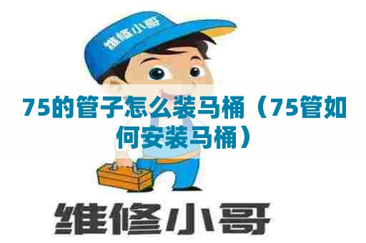 75的管子怎么装马桶（75管如何安装马桶）