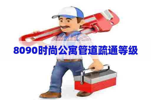 8090时尚公寓管道疏通等级