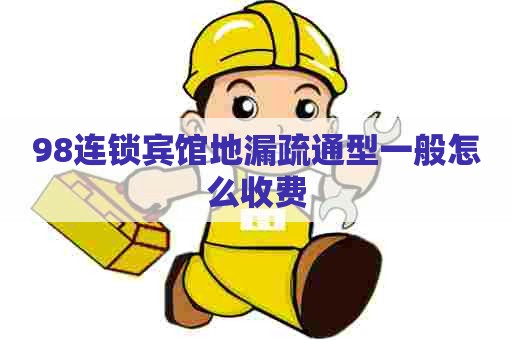 98连锁宾馆地漏疏通型一般怎么收费