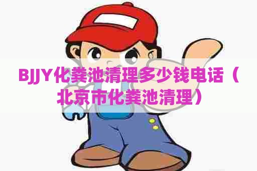 BJJY化粪池清理多少钱电话(北京市化粪池清理) BJJY化粪池清理多少钱电话(北京市化粪池清理)
