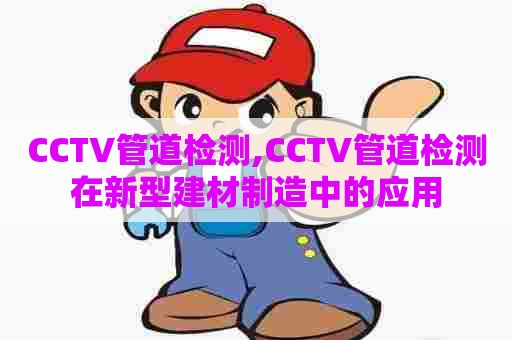 CCTV管道检测,CCTV管道检测在新型建材制造中的应用 CCTV管道检测,CCTV管道检测在新型建材制造中的应用