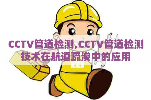 CCTV管道检测,CCTV管道检测技术在航道疏浚中的应用 CCTV管道检测,CCTV管道检测技术在航道疏浚中的应用