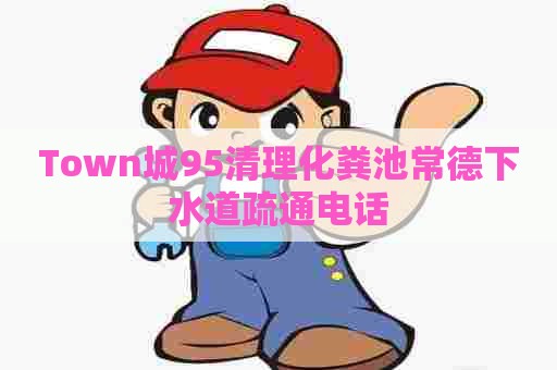 Town城95清理化粪池常德下水道疏通电话 Town城95清理化粪池常德下水道疏通电话