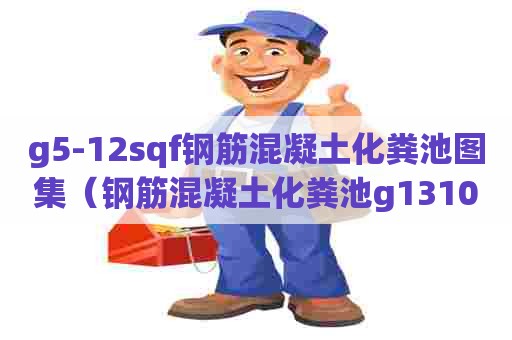 g5-12sqf钢筋混凝土化粪池图集（钢筋混凝土化粪池g13100sqf）
