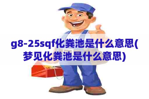 g8-25sqf化粪池是什么意思(梦见化粪池是什么意思) g8-25sqf化粪池是什么意思(梦见化粪池是什么意思)