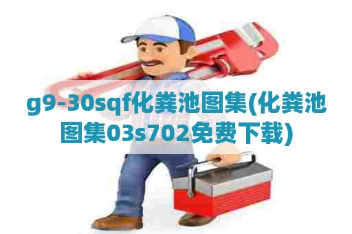 g9-30sqf化粪池图集(化粪池图集03s702免费下载) g9-30sqf化粪池图集(化粪池图集03s702免费下载)
