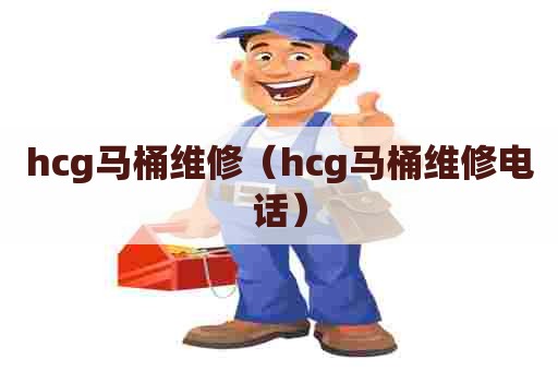 hcg马桶维修(hcg马桶维修电话) hcg马桶维修(hcg马桶维修电话)